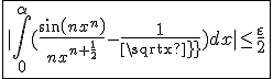 \fbox{|\int_{0}^{\alpha}(\frac{sin(nx^n)}{nx^{n+\frac{1}{2}}}-\frac{1}{sqrt x})dx|\le\frac{\varepsilon}{2}}